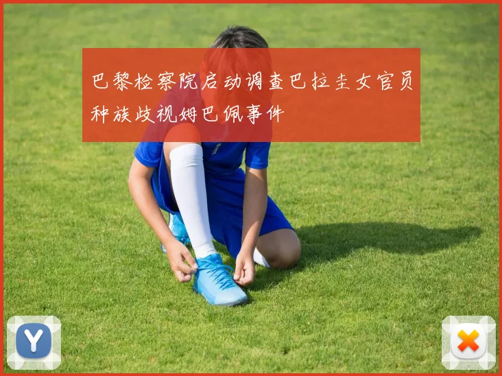 巴黎检察院启动调查巴拉圭女官员种族歧视姆巴佩事件