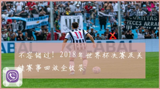 不容错过！2018年世界杯决赛及关键赛事回放全收录