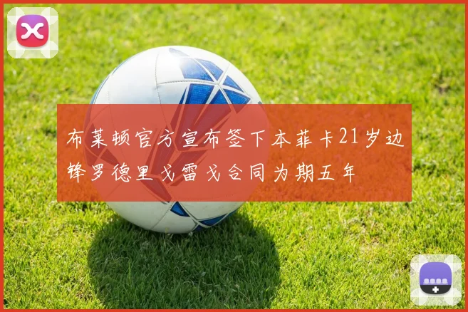 布莱顿官方宣布签下本菲卡21岁边锋罗德里戈雷戈合同为期五年