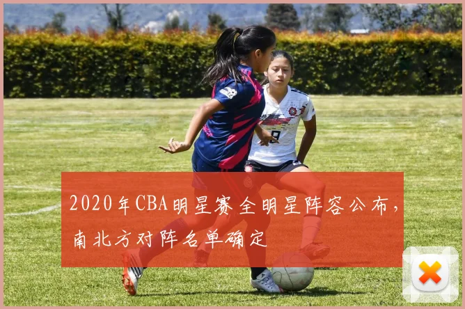 2020年CBA明星赛全明星阵容公布，南北方对阵名单确定